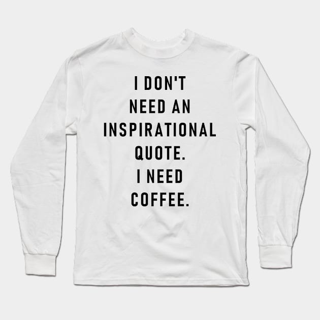 I don't need an inspirational quote. I need coffee. Long Sleeve T-Shirt by ghjura